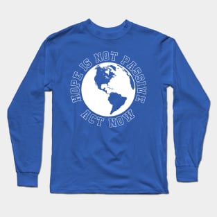 Hope Is Not Passive Act Now on climate change Long Sleeve T-Shirt